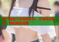 国产精品午夜视频平台，尽享精选影片，随时随地观看