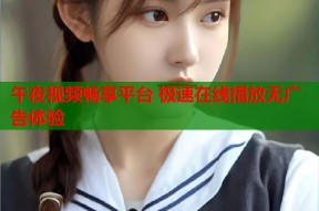 午夜视频畅享平台 极速在线播放无广告体验