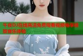 午夜DJ在线高清免费观看视频畅享极致音乐体验
