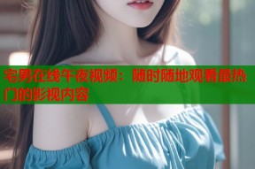 宅男在线午夜视频：随时随地观看最热门的影视内容