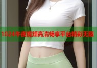 1024午夜视频高清畅享平台精彩无限