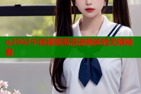 q2002午夜视频高清流畅体验无限畅看