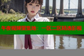午夜视频聚集地：一区二区精选影视