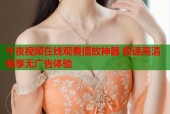 午夜视频在线观看播放神器 极速高清畅享无广告体验