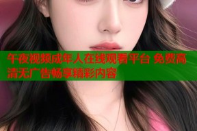 午夜视频成年人在线观看平台 免费高清无广告畅享精彩内容