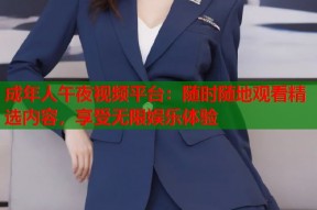 成年人午夜视频平台：随时随地观看精选内容，享受无限娱乐体验