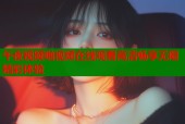 午夜视频啪视频在线观看高清畅享无限精彩体验