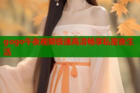 gogo午夜视频极速高清畅享私密夜生活