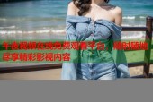 午夜视频在线免费观看平台，随时随地尽享精彩影视内容