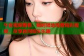 午夜视频看看：随时随地观看精彩视频，尽享夜间娱乐乐趣