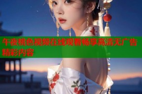 午夜桃色视频在线观看畅享高清无广告精彩内容