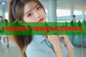 午夜视频软件下载极速高清无限制体验