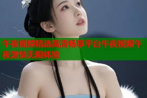 午夜视频精选高清畅享平台午夜视频午夜激情无限体验