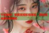 午夜视频：极致夜间影视体验，随时随地看你想看的
