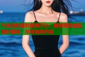 午夜自拍福利视频平台：随时随地捕捉美好瞬间，尽享独家内容