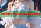 午夜视频久久高清畅享精彩影视体验