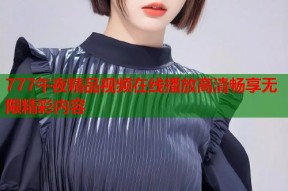 777午夜精品视频在线播放高清畅享无限精彩内容