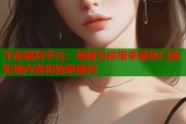 午夜福利平台：每晚为你带来最热门的影视内容和独家福利