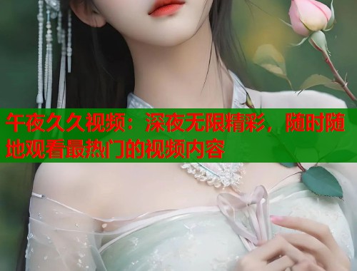 午夜久久视频：深夜无限精彩，随时随地观看最热门的视频内容  第2张