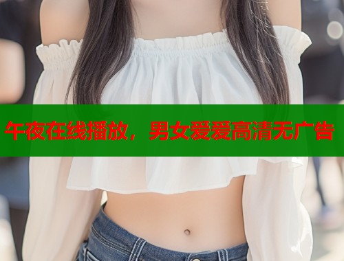 午夜在线播放，男女爱爱高清无广告  第1张