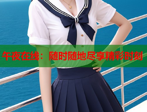 午夜在线：随时随地尽享精彩时刻  第1张