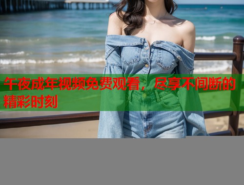 午夜成年视频免费观看，尽享不间断的精彩时刻  第1张