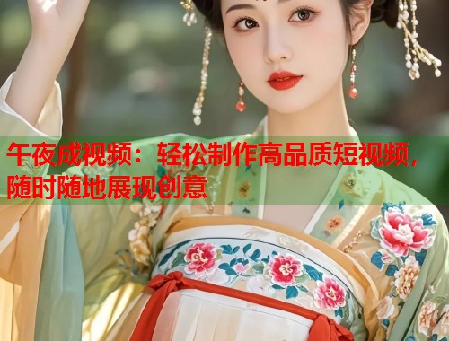 午夜成视频：轻松制作高品质短视频，随时随地展现创意  第1张