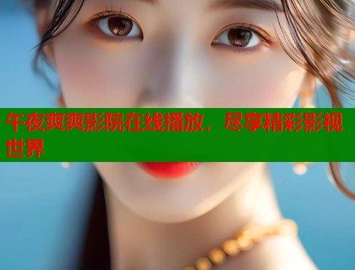 午夜爽爽影院在线播放，尽享精彩影视世界  第2张
