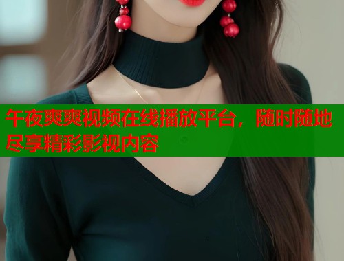 午夜爽爽视频在线播放平台，随时随地尽享精彩影视内容  第1张