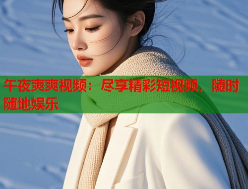 午夜爽爽视频：尽享精彩短视频，随时随地娱乐  第1张