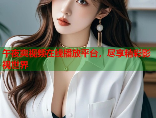 午夜爽视频在线播放平台，尽享精彩影视世界  第1张