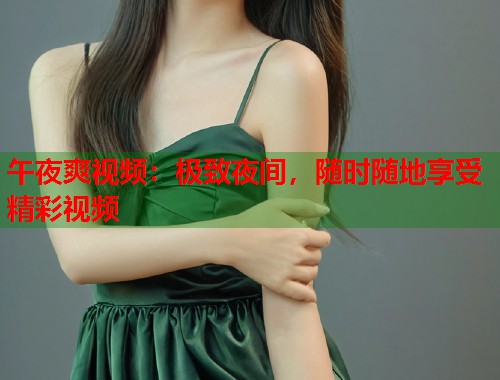 午夜爽视频：极致夜间，随时随地享受精彩视频  第1张