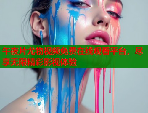 午夜片尤物视频免费在线观看平台，尽享无限精彩影视体验  第1张