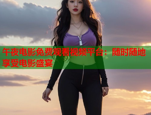 午夜电影免费观看视频平台：随时随地享受电影盛宴  第1张