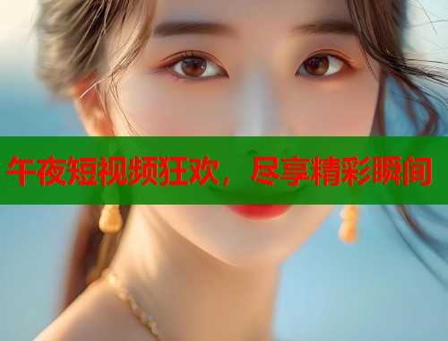 午夜短视频狂欢，尽享精彩瞬间  第1张