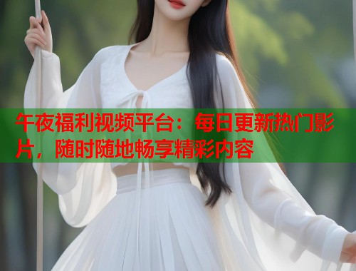 午夜福利视频平台：每日更新热门影片，随时随地畅享精彩内容  第1张