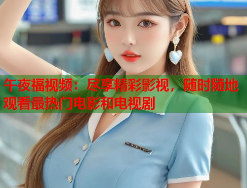 午夜福视频：尽享精彩影视，随时随地观看最热门电影和电视剧  第1张