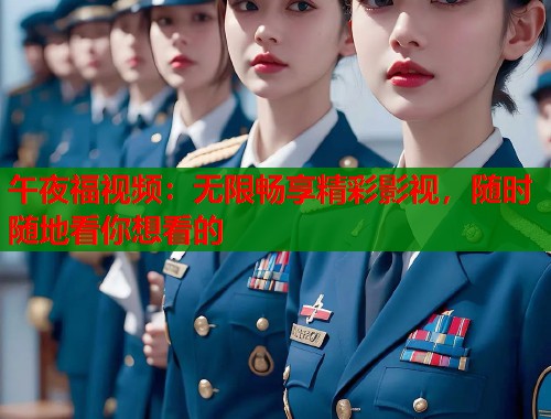 午夜福视频：无限畅享精彩影视，随时随地看你想看的  第1张