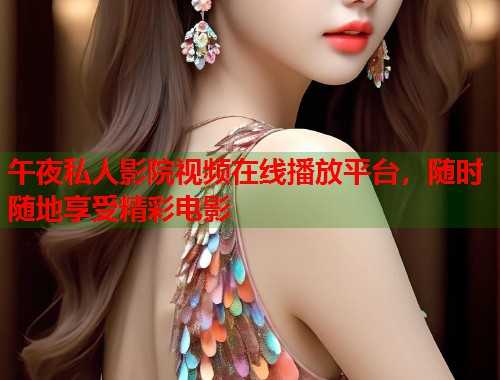 午夜私人影院视频在线播放平台，随时随地享受精彩电影  第2张