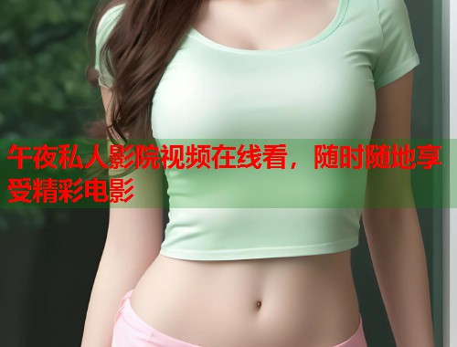 午夜私人影院视频在线看，随时随地享受精彩电影  第1张