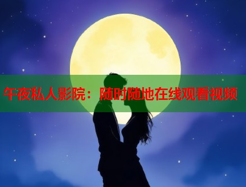 午夜私人影院：随时随地在线观看视频  第1张