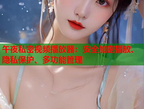 午夜私密视频播放器：安全加密播放、隐私保护、多功能管理  第2张