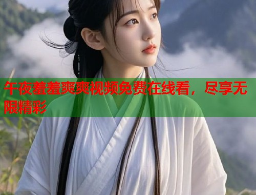 午夜羞羞爽爽视频免费在线看，尽享无限精彩  第1张