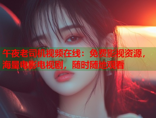 午夜老司机视频在线：免费影视资源，海量电影电视剧，随时随地观看  第1张
