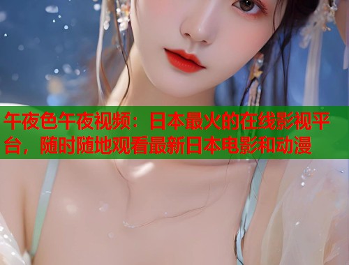 午夜色午夜视频：日本最火的在线影视平台，随时随地观看最新日本电影和动漫  第1张