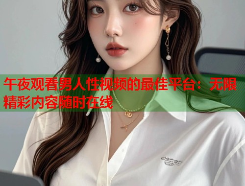 午夜观看男人性视频的最佳平台：无限精彩内容随时在线  第1张