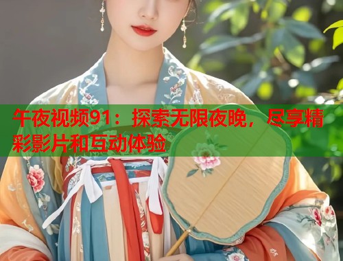 午夜视频91：探索无限夜晚，尽享精彩影片和互动体验  第1张