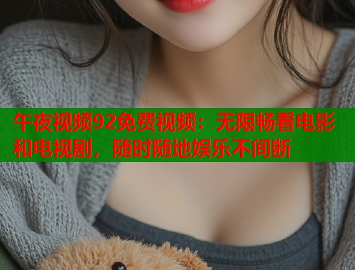 午夜视频92免费视频：无限畅看电影和电视剧，随时随地娱乐不间断  第2张