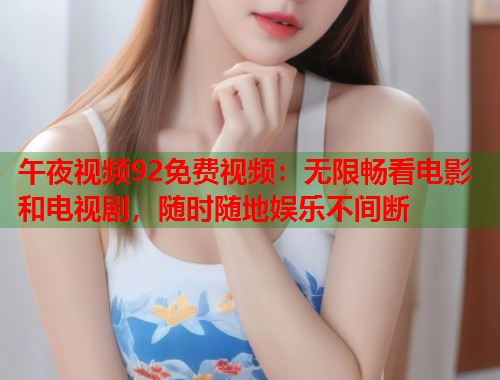 午夜视频92免费视频：无限畅看电影和电视剧，随时随地娱乐不间断  第1张