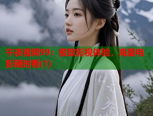午夜视频99：极致影视体验，海量电影随时看(1)  第1张